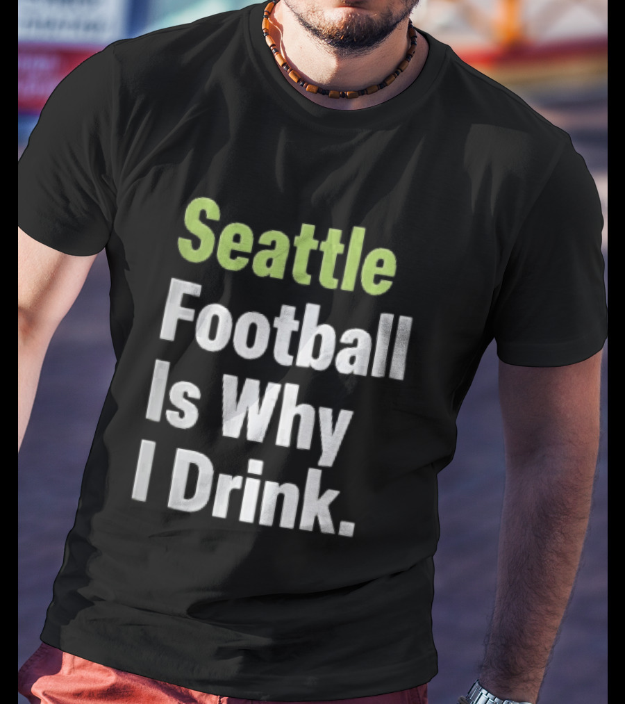 Seattle Football Is Why I Drink Green White T-Shirt