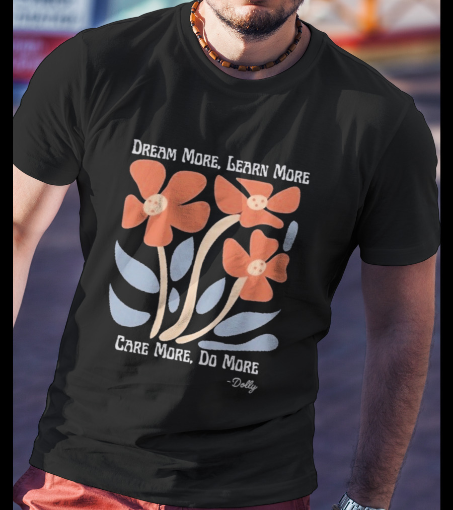 Dream More Learn More Care More Do More Dolly T-Shirt