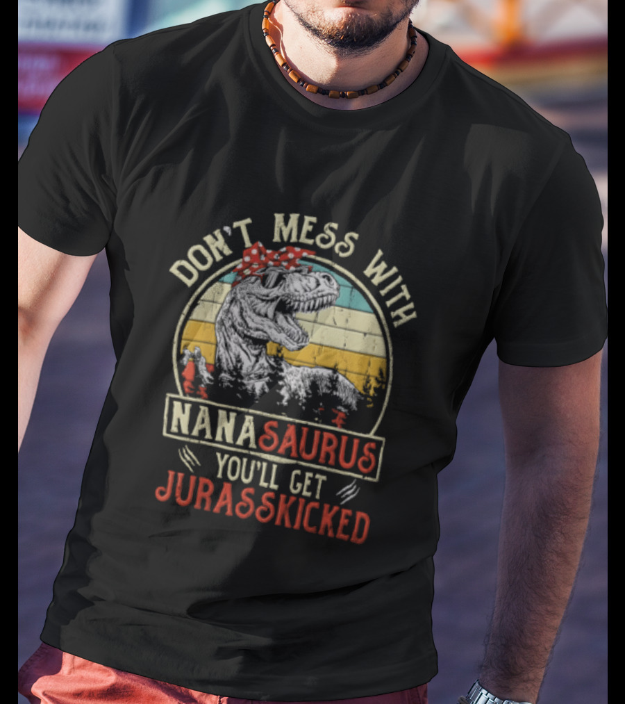 Don't Mess With Nanasaurus You'll Get Jurasskicked Rex Dinosaur T-Shirt