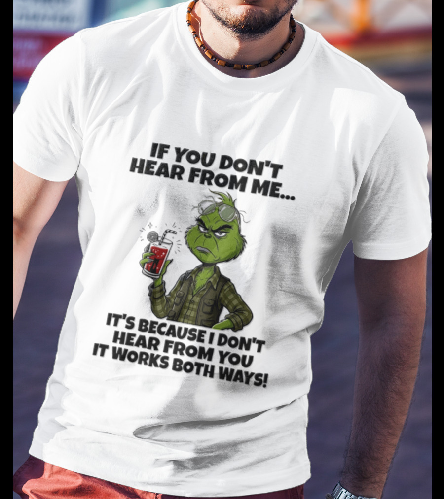 Grinch Dr Seuss If You Don't Hear From Me It's Because I Don't Hear From You It Works Both Ways T-Shirt