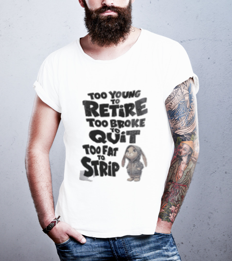 Too Young To Retire Too Broke To Quit Too Fat To Strip Bunny T-Shirt