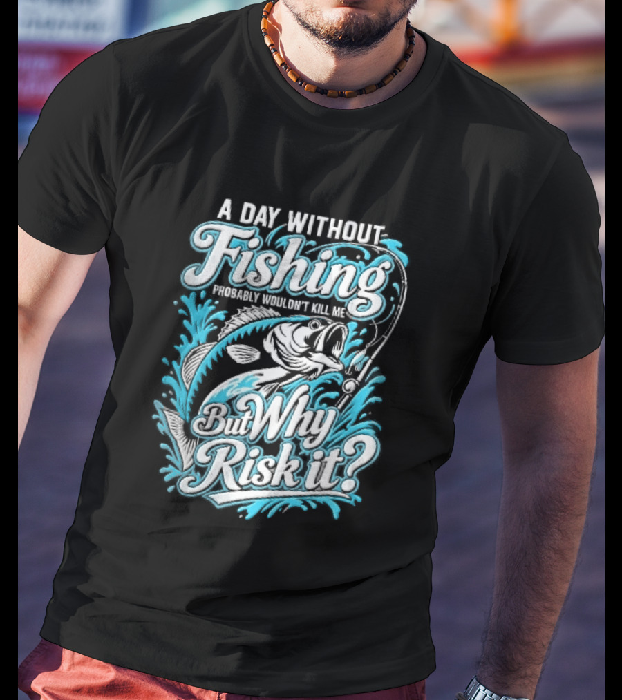 A Day Without Fishing Probably Wouldnt Kill Me But Why Risk It Jumping Bass Splashing Water Hook Rod T-Shirt