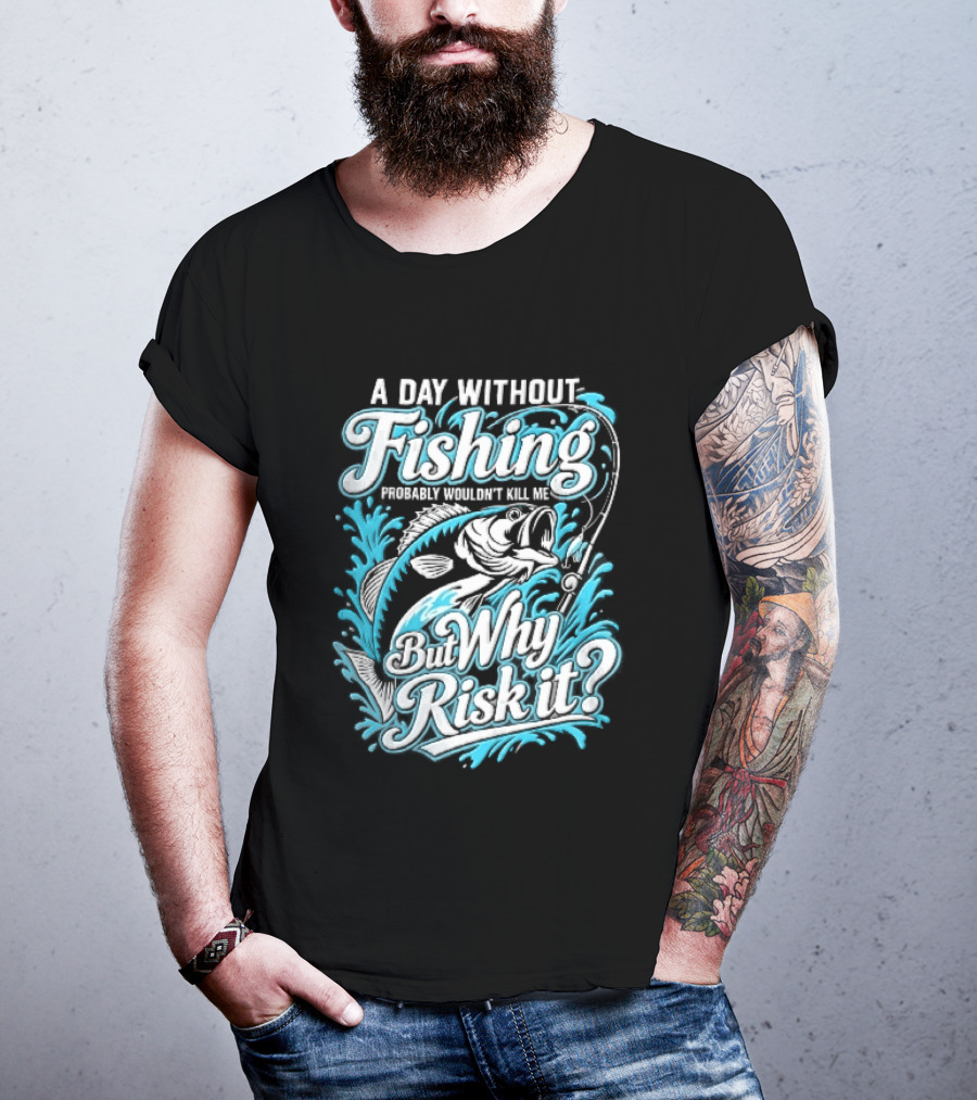 A Day Without Fishing Probably Wouldnt Kill Me But Why Risk It Jumping Bass Splashing Water Hook Rod T-Shirt