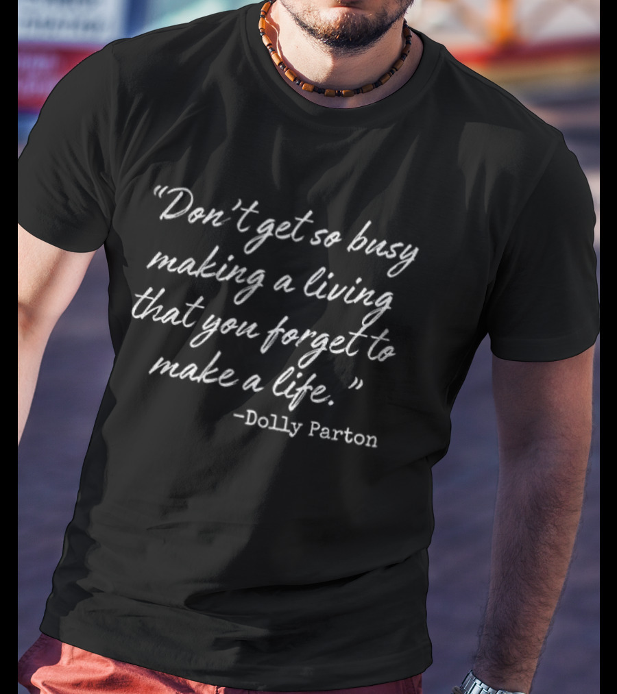 Dolly Parton Don't Get So Busy Making A Living That You Forget To Make A Life T-Shirt