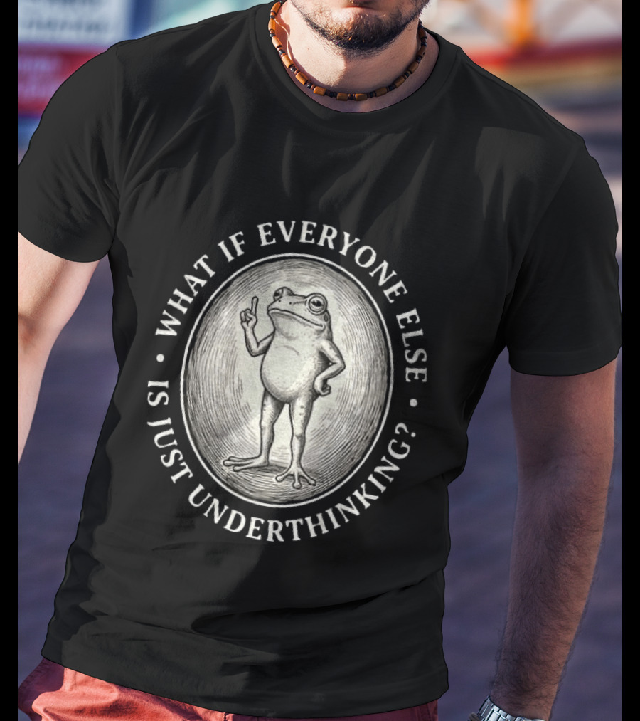 What If Everyone Else Is Just Underthinking Frog Animal Witty Existentialism T-Shirt