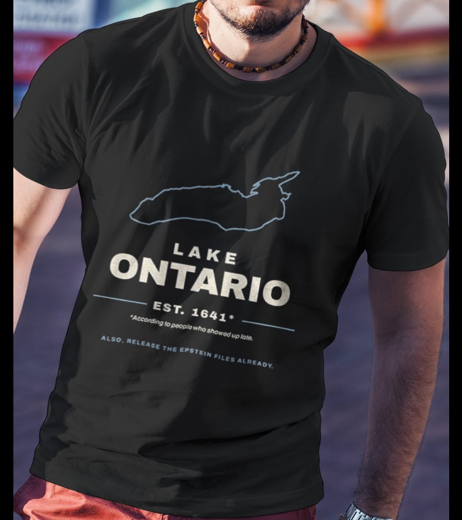 Lake Ontario Est 1641 According To People Who Showed Up Late Also Release The Epstein Files Already T-Shirt