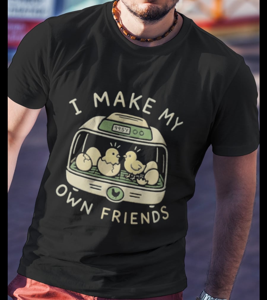 I Make My Own Friends Chickens Incubator Chick T-Shirt