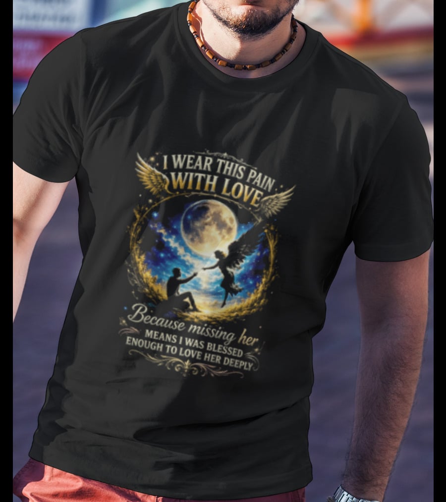 I Wear This Pain With Love Because Missing Her Means I Was Blessed Enough To Love Her Deeply Moon And Angel Wings T-Shirt