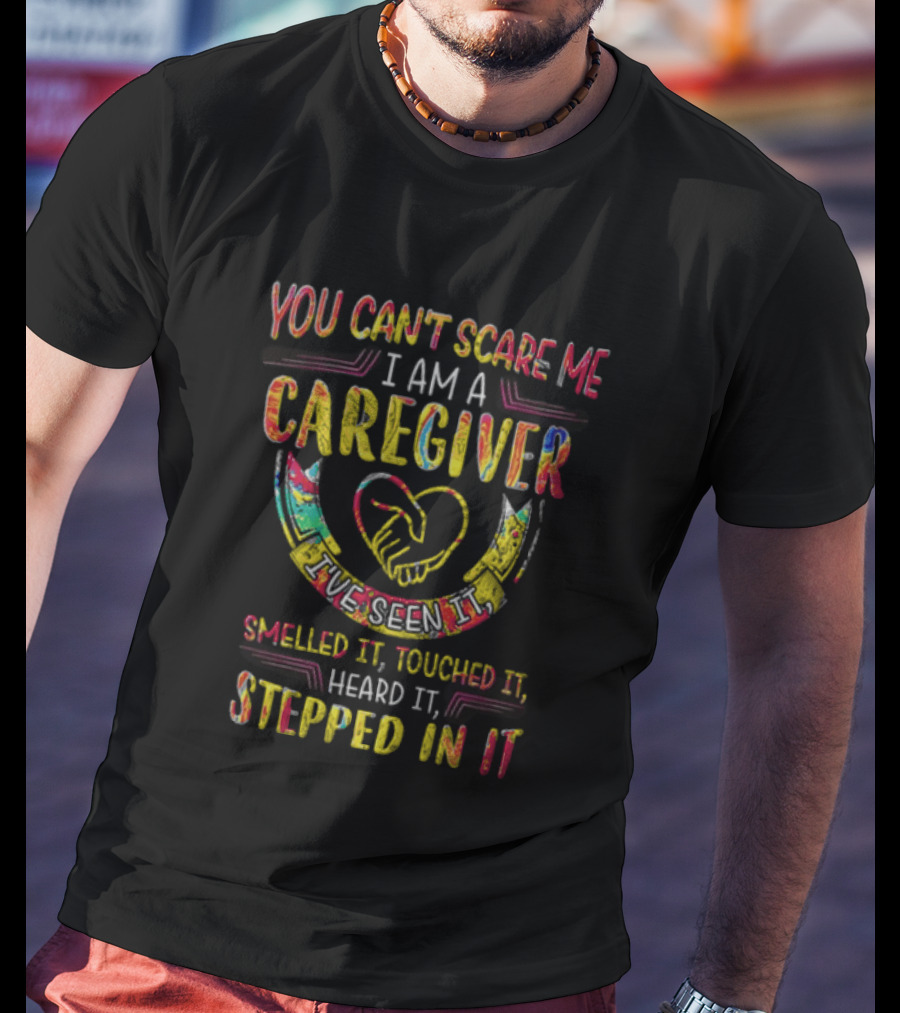 You Can't Scare Me I Am A Caregiver Heart Smelled It Touched It Heard It Stepped In It T-Shirt