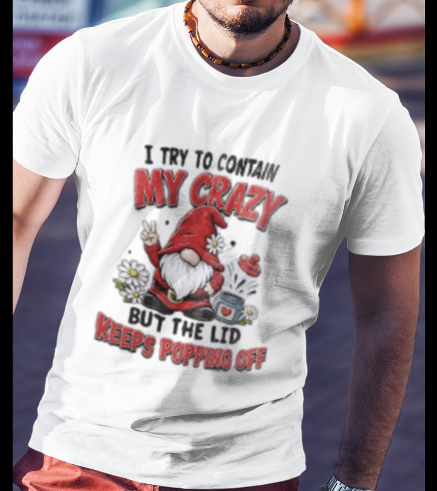 I Try To Contain My Crazy But The Lid Keeps Popping Off Gnome Peace Flowers T-Shirt