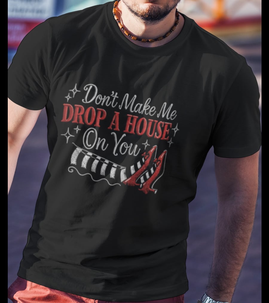 Don't Make Me Drop A House On You Wicked Witch Ruby Slippers Striped Stockings T-Shirt