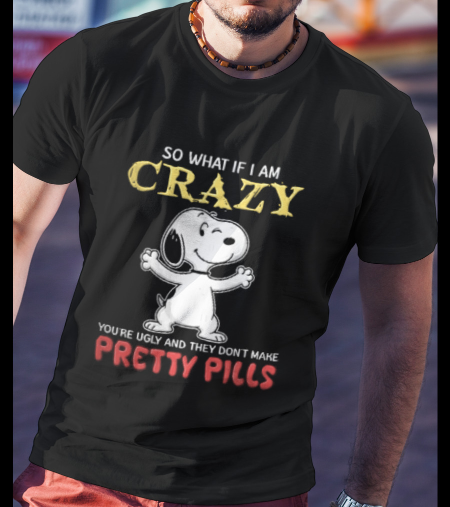 So What If I Am Crazy Youre Ugly And They Dont Make Pretty Pills Snoopy Winking T-Shirt
