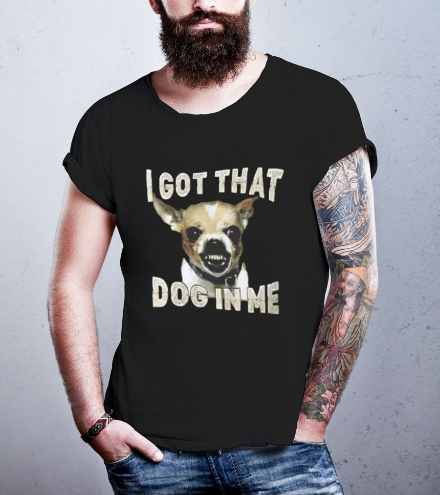 I Got That Dog In Me Snarling Chihuahua Teeth Baring Face T-Shirt