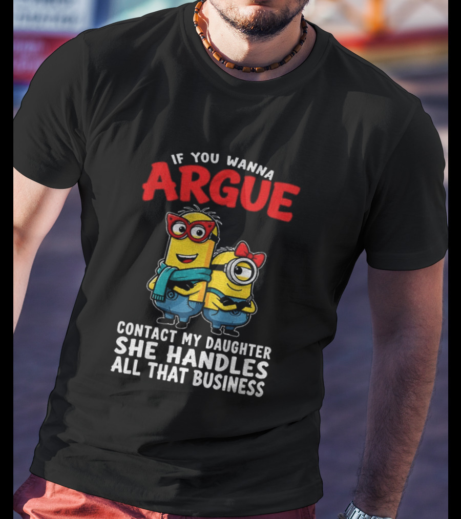 Minion If You Wanna Argue Contact My Daughter She Handles All That Business T-Shirt