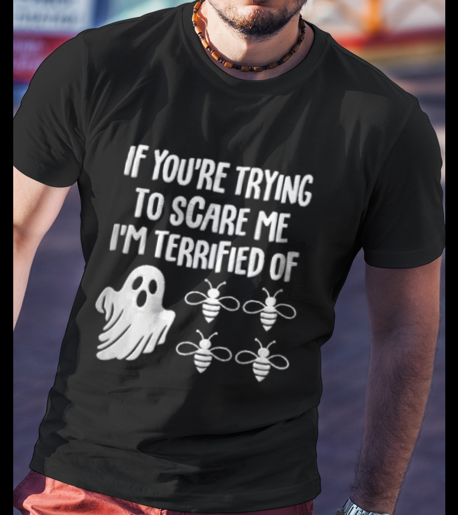 If You're Trying To Scare Me I'm Terrified Of Cartoon Ghost Four Bees T-Shirt