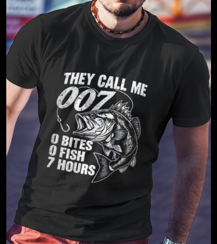 They Call Me 007 0 Bites 0 Fish 7 Hours Bass Hook T-Shirt