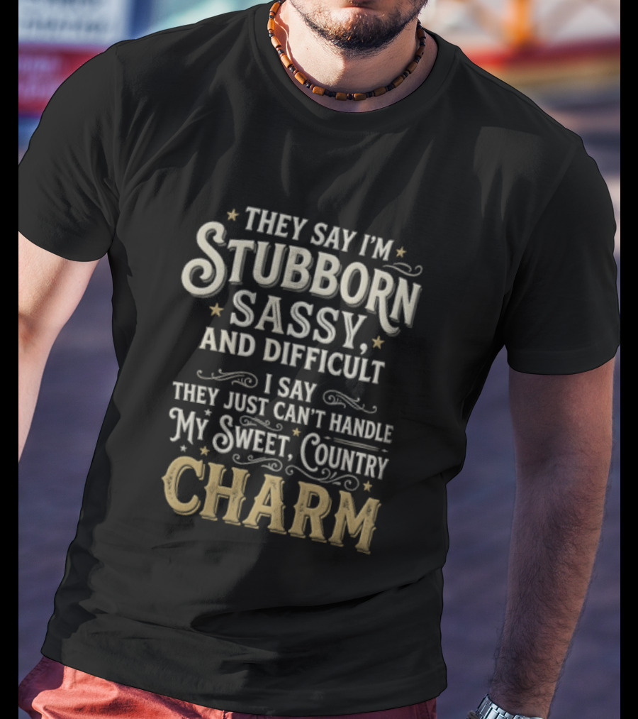 They Say I'm Stubborn Sassy And Difficult I Say They Just Can't Handle My Sweet Country Charm T-Shirt
