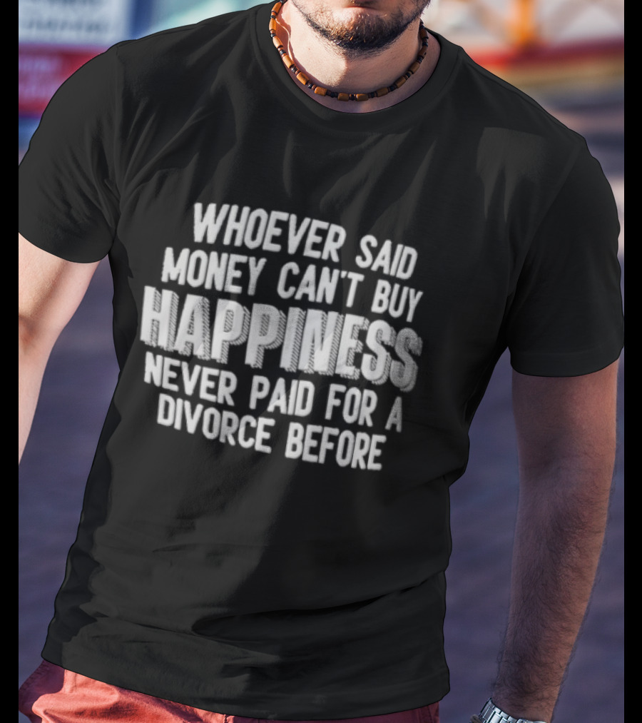 Whoever Said Money Cant Buy Happiness Never Paid For A Divorce Before Blocky Lettering White T-Shirt