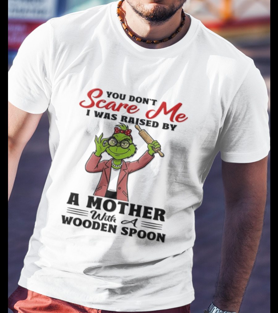 You Don't Scare Me I Was Raised By A Mother With A Wooden Spoon Grinch T-Shirt