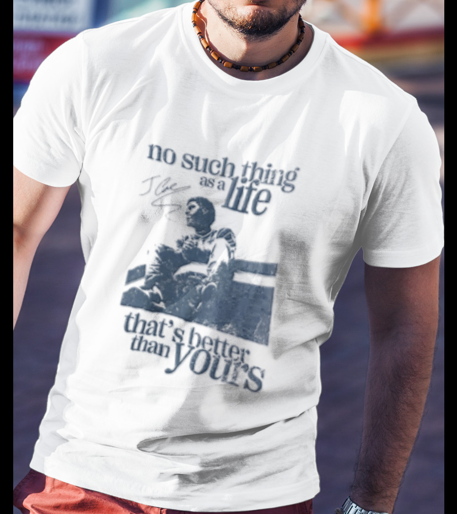 No Such Thing As A Life That's Better Than Yours J Cole Sitting On Roof T-Shirt