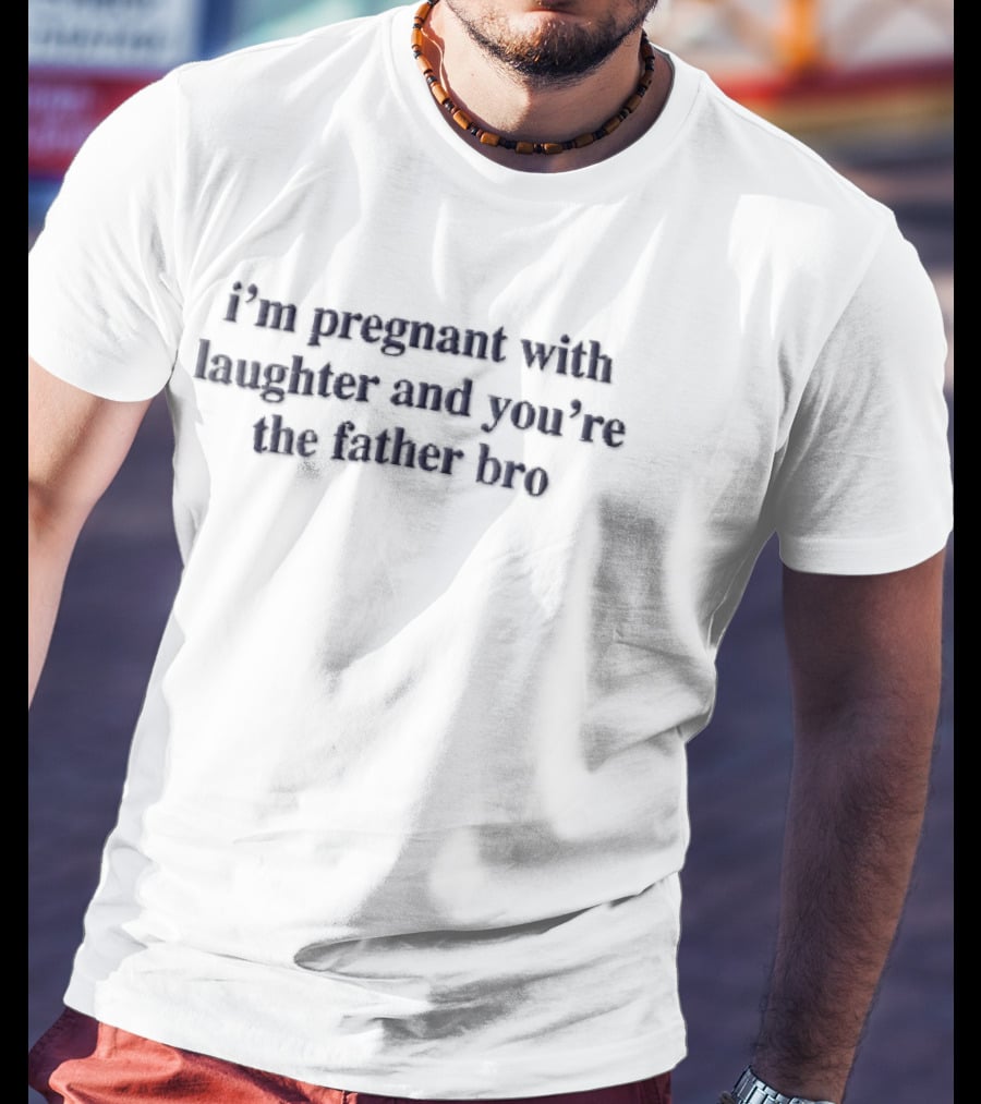 Im Pregnant With Laughter And Youre The Father Bro Dark Navy T-Shirt