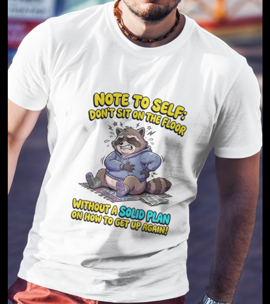 Note To Self Raccoon Don't Sit On The Floor Without A Solid Plan To Get Up Again T-Shirt