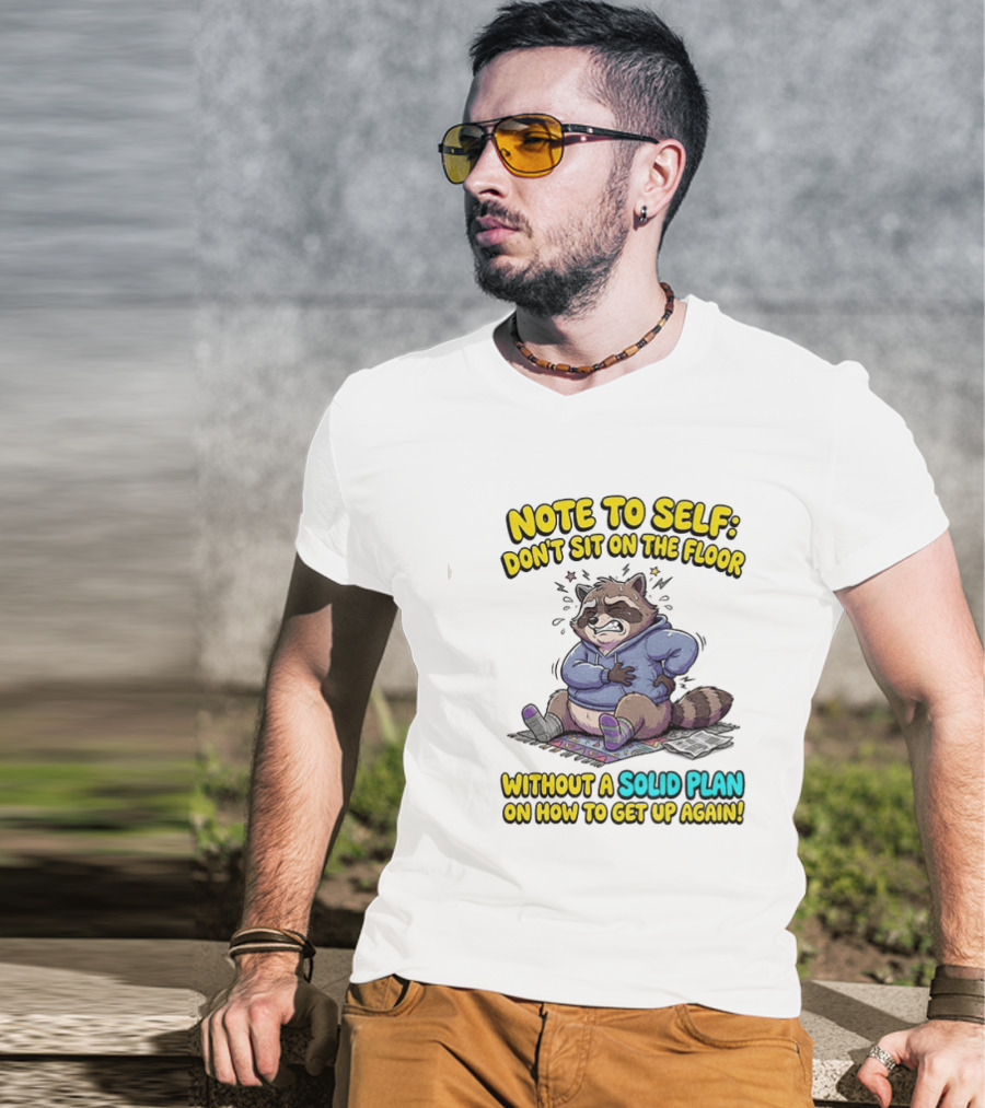 Note To Self Raccoon Don't Sit On The Floor Without A Solid Plan To Get Up Again T-Shirt