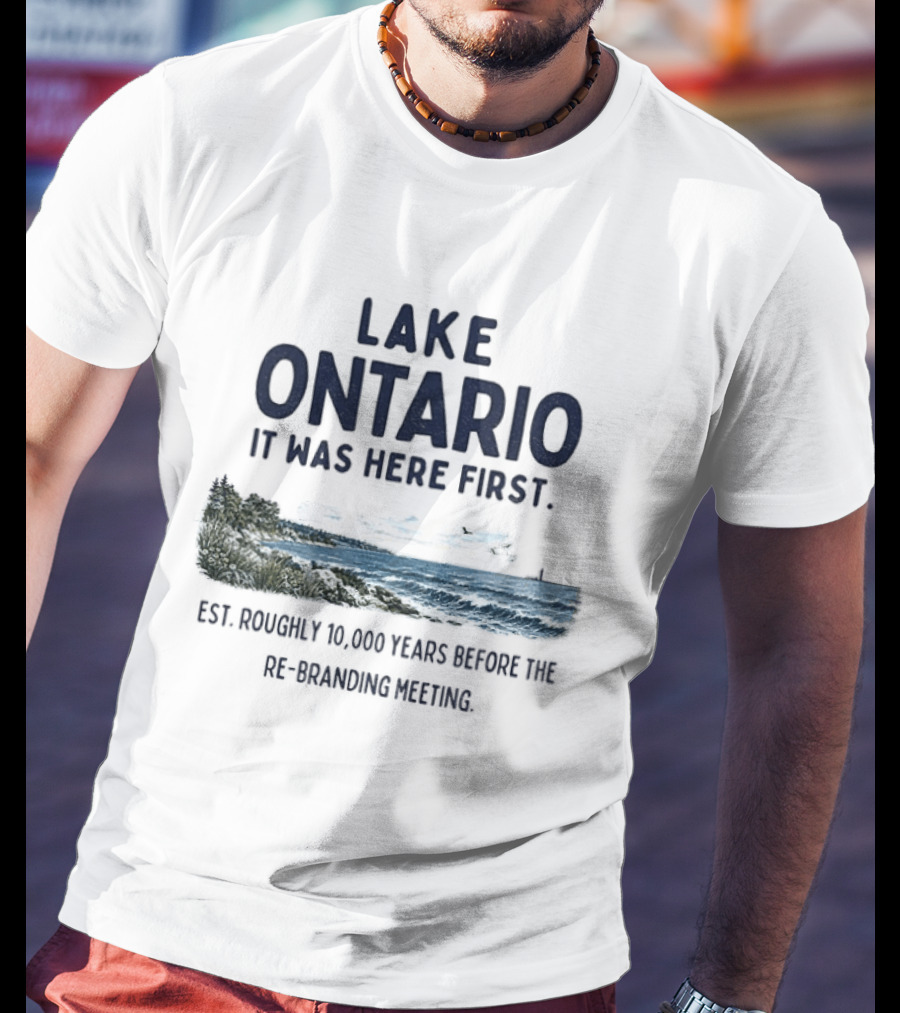 Lake Ontario It Was Here First Est Roughly 10000 Years Before The Rebranding Began T-Shirt