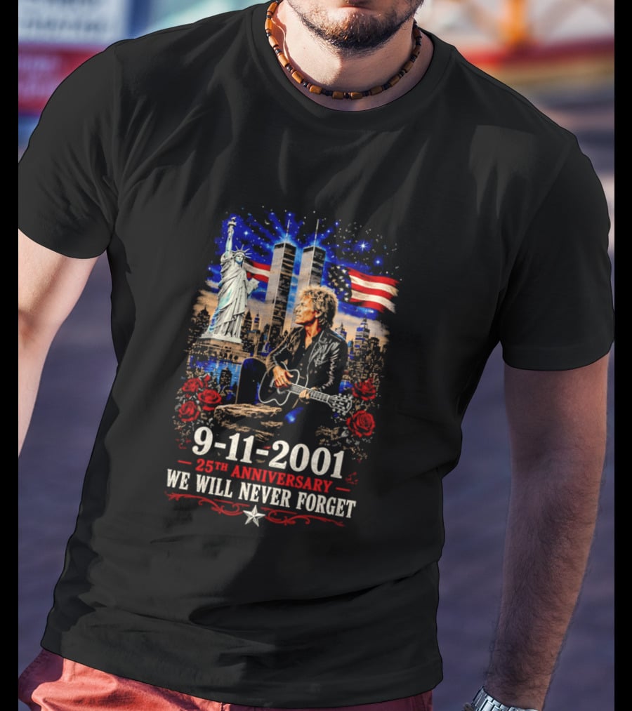 9 11 2001 We Will Never Forget Jon Bon Jovi 25th Anniversary Twin Towers Statue Of Liberty American Flag Roses T-Shirt