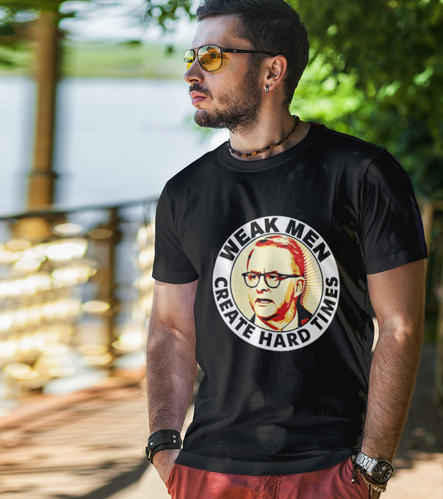 Weak Men Create Hard Times Anthony Albanese T-Shirt