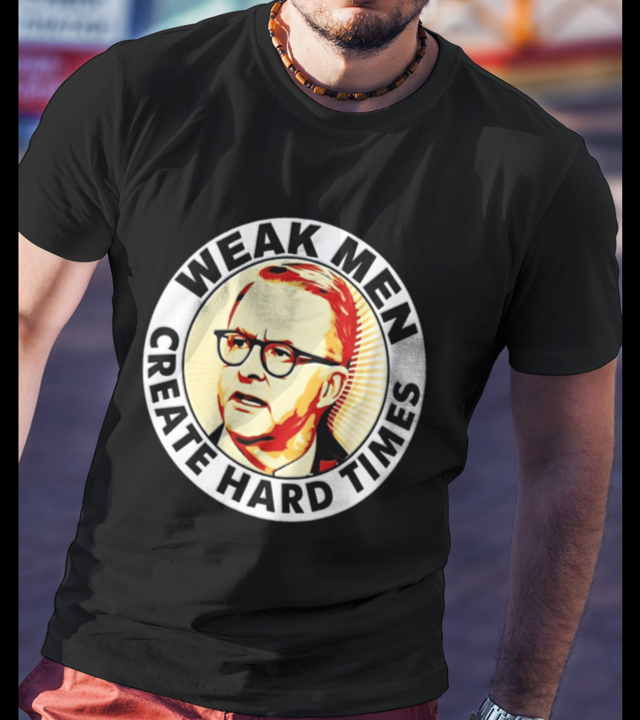 Weak Men Create Hard Times Anthony Albanese T-Shirt