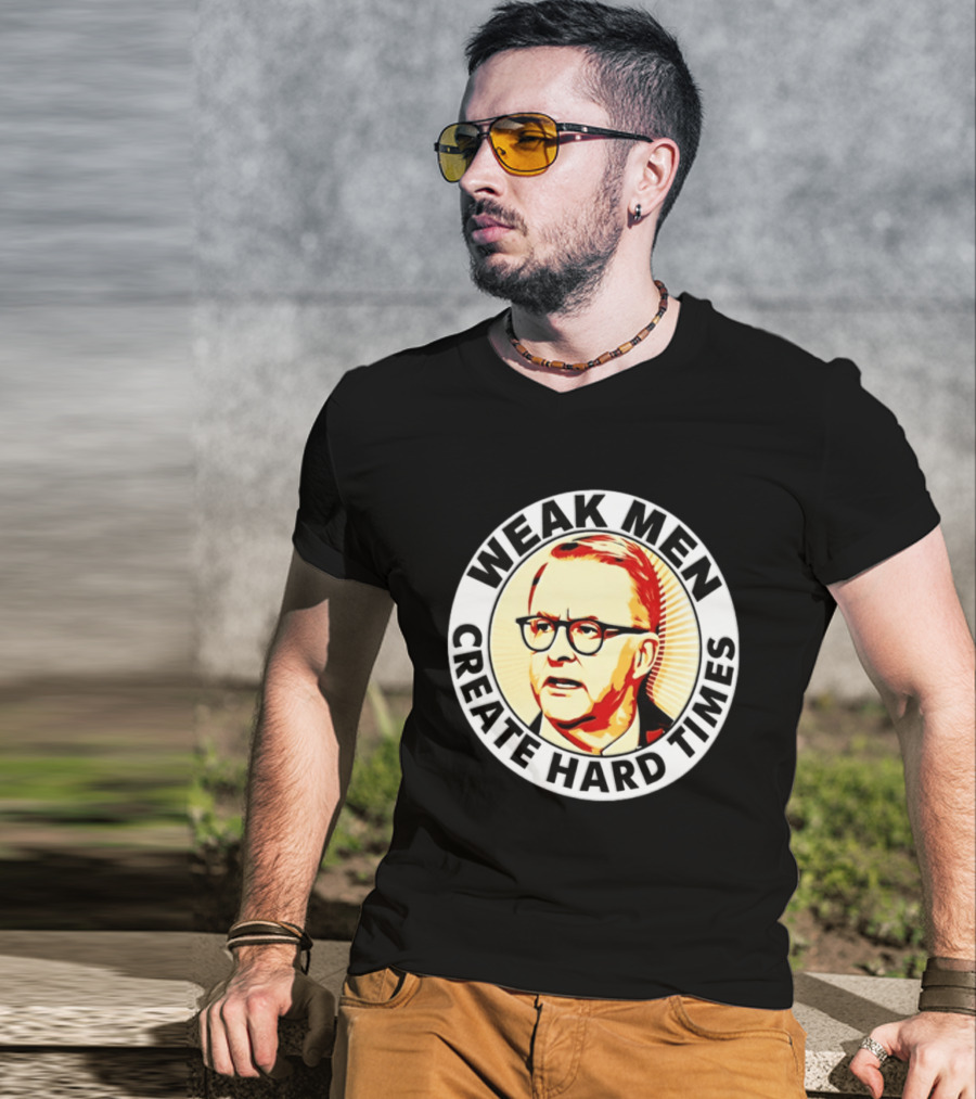 Weak Men Create Hard Times Anthony Albanese T-Shirt