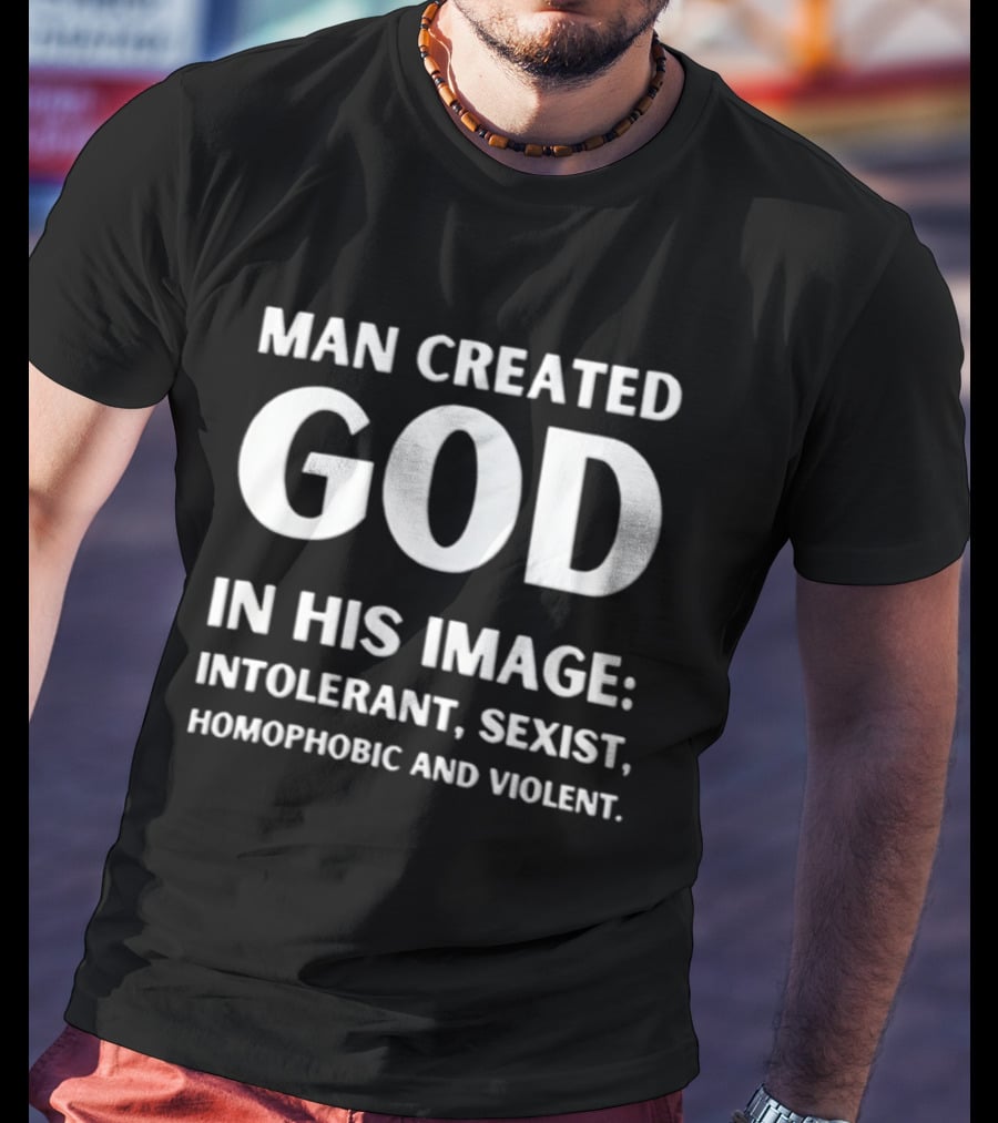 Man Created God In His Image Intolerant Sexist Homophobic And Violent T-Shirt
