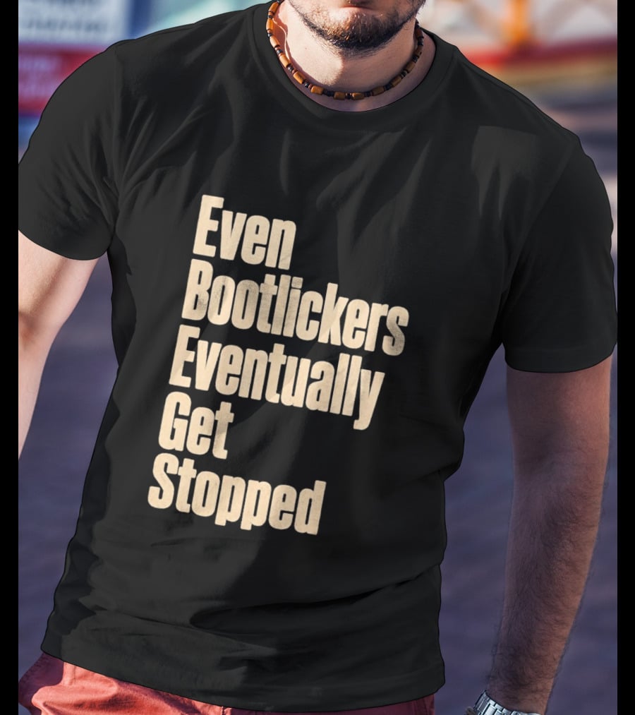 Even Bootlickers Eventually Get Stopped Bold Text Message T-Shirt
