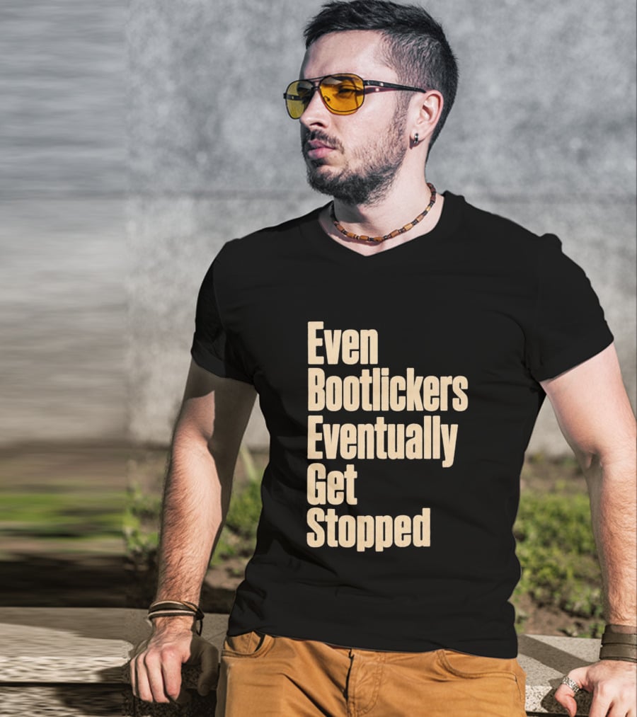 Even Bootlickers Eventually Get Stopped Bold Text Message T-Shirt