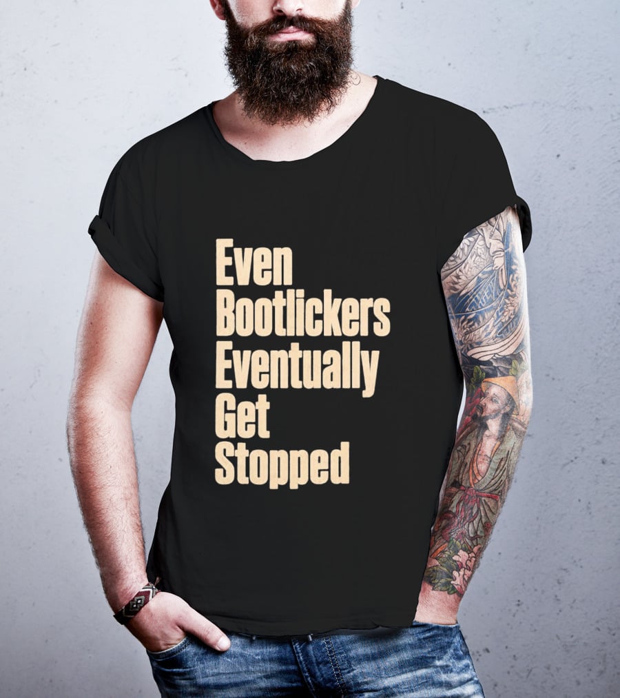 Even Bootlickers Eventually Get Stopped Bold Text Message T-Shirt