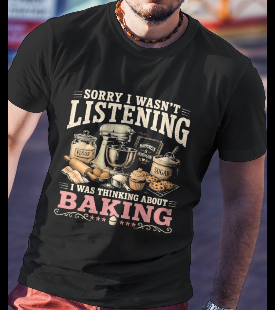 Sorry I Wasn't Listening I Was Thinking About Baking Stand Mixer Flour Sugar Cupcake T-Shirt