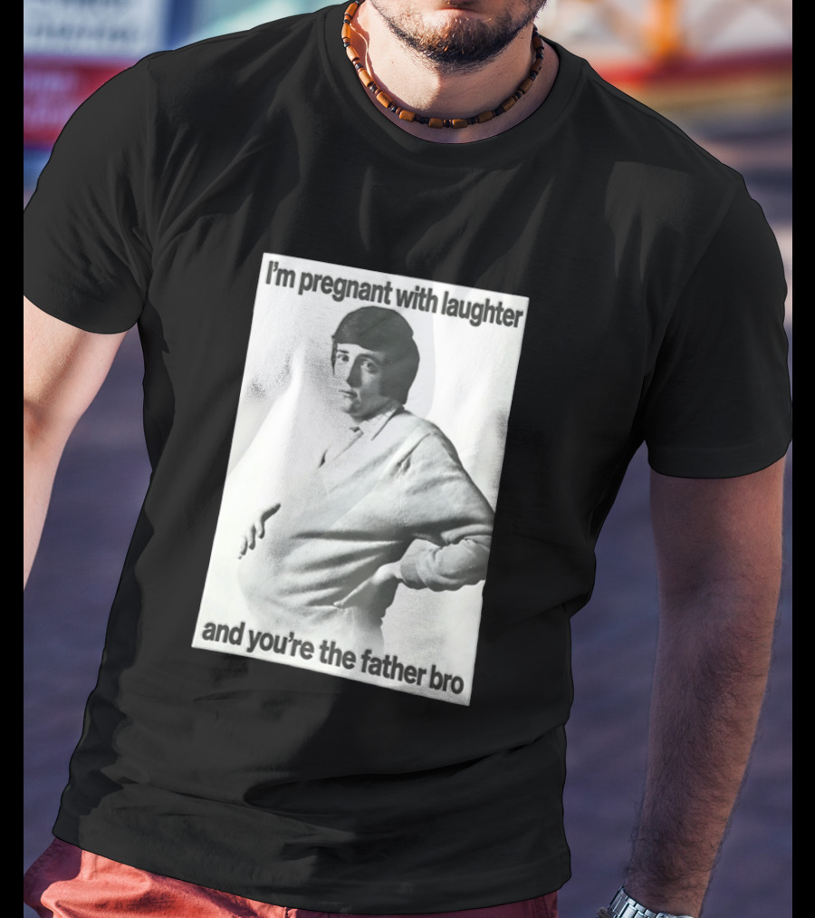 I'm Pregnant With Laughter And You're The Father Bro T-Shirt