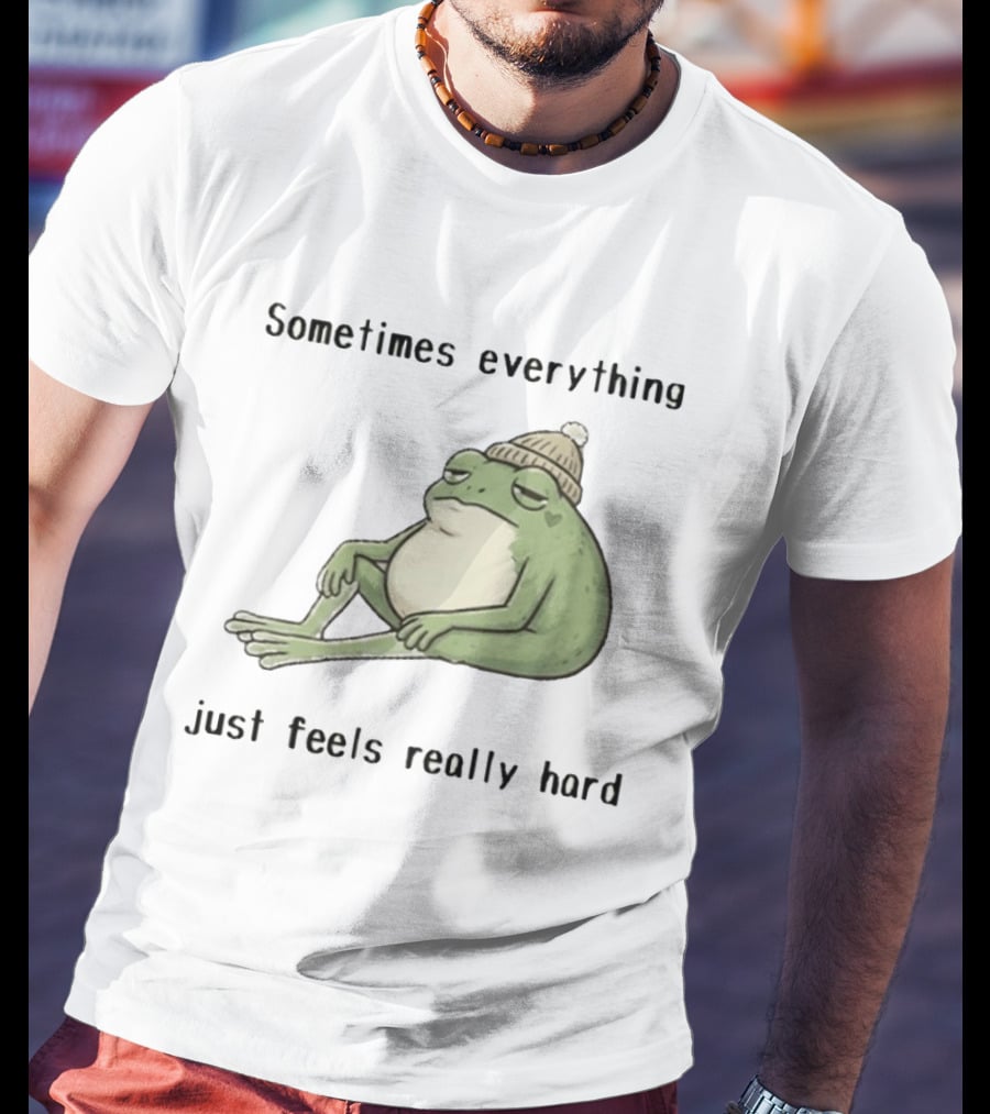 Sad Frog Sometimes Everything Just Feels Really Hard Mood Vibes T-Shirt