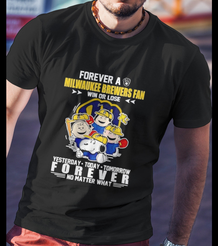 Forever A Milwaukee Brewers Fan Win Or Lose Yesterday Today Tomorrow Forever No Matter What T-Shirt