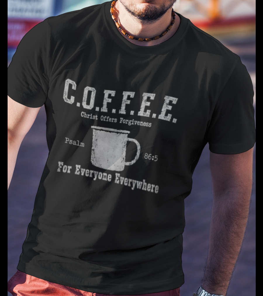 C.O.F.F.E.E. Christ Offers Forgiveness Psalm 8656 For Everyone Everywhere T-Shirt