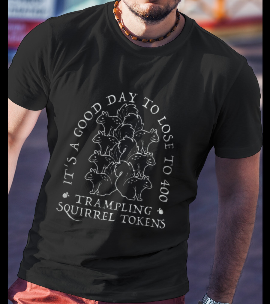 It's A Good Day To Lose To 400 Trampling Squirrel Tokens T-Shirt