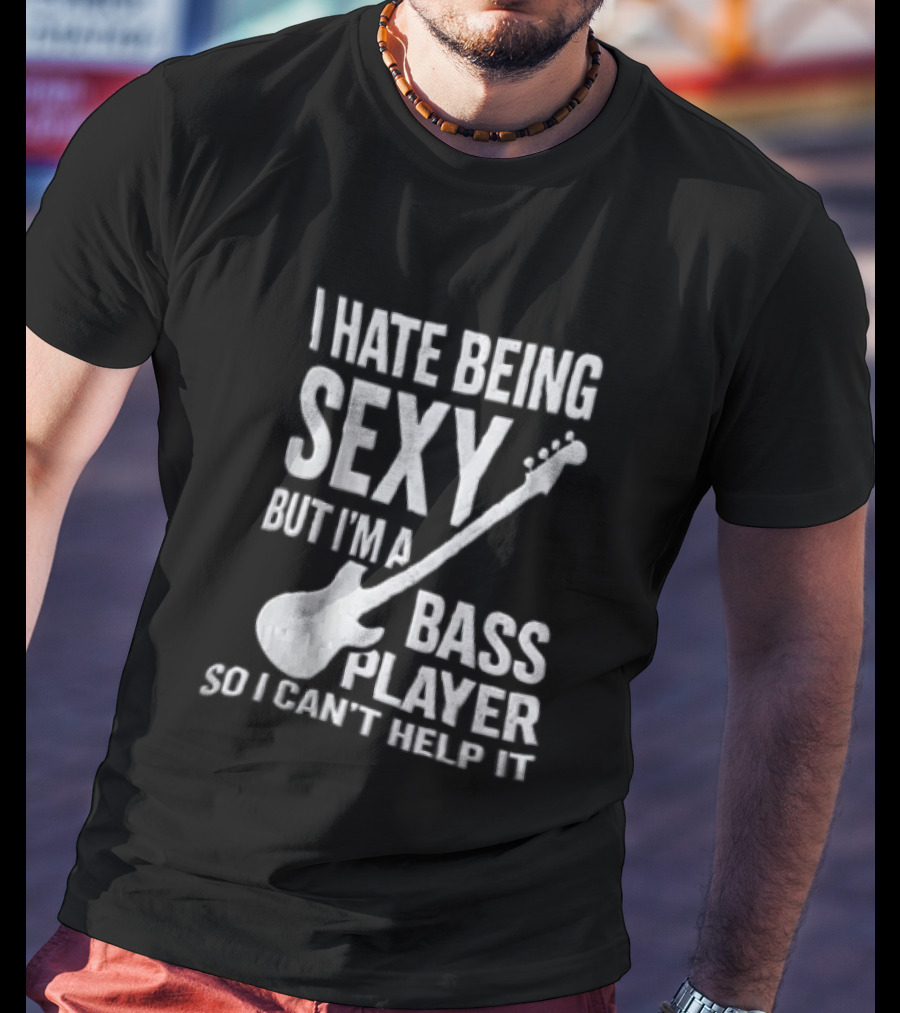 I Hate Being Sexy I'm A Bass Player Can't Help It Distressed White Guitar T-Shirt