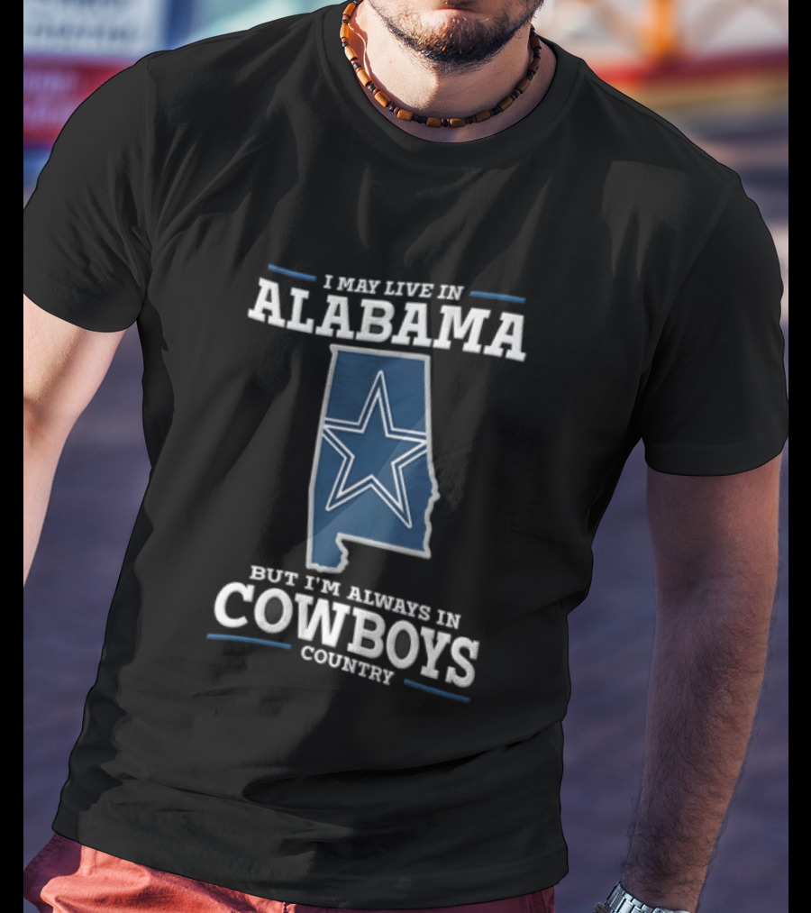 I May Live In Alabama Cowboys Country Star Dallas T-Shirt