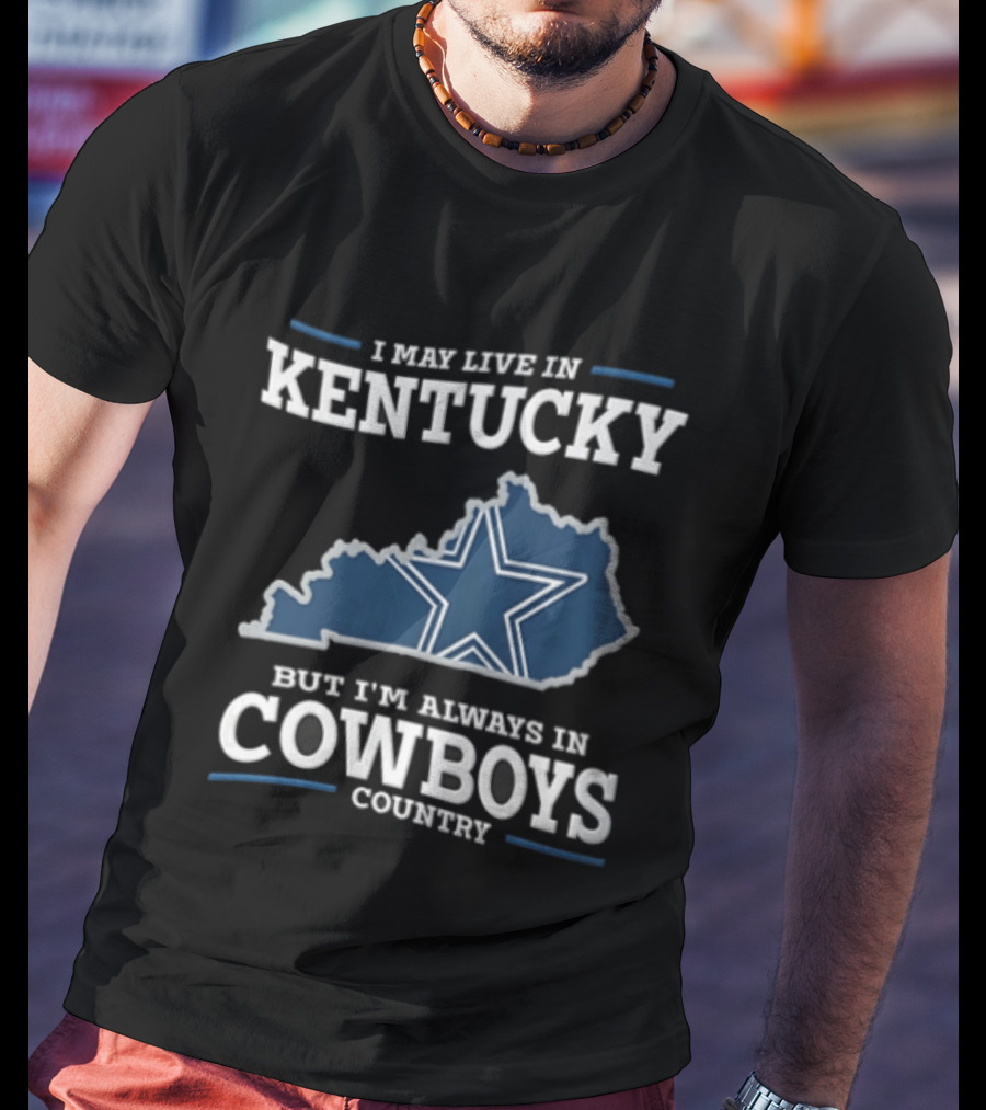 I May Live In Kentucky But I'm Always In Dallas Cowboys Country Star Map T-Shirt