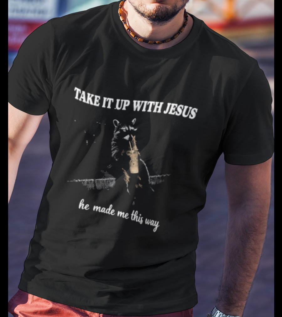 Take It Up With Jesus Raccoon He Made Me This Way T-Shirt