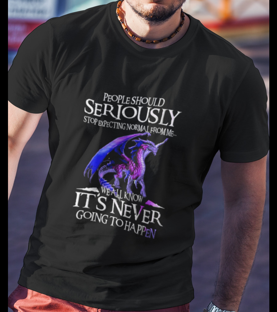 People Should Seriously Stop Expecting Normal From Me Purple Dragon Never Going To Happen T-Shirt