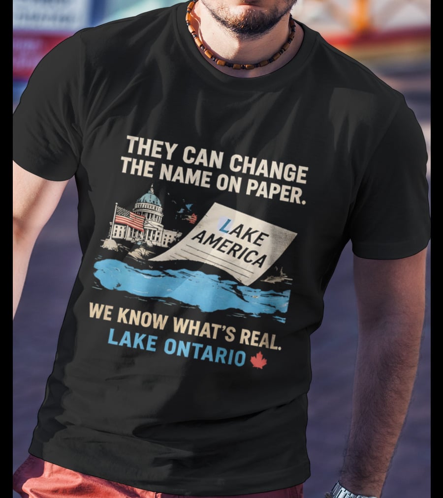Lake Ontario We Know What's Real Change Name On Paper Lake America T-Shirt