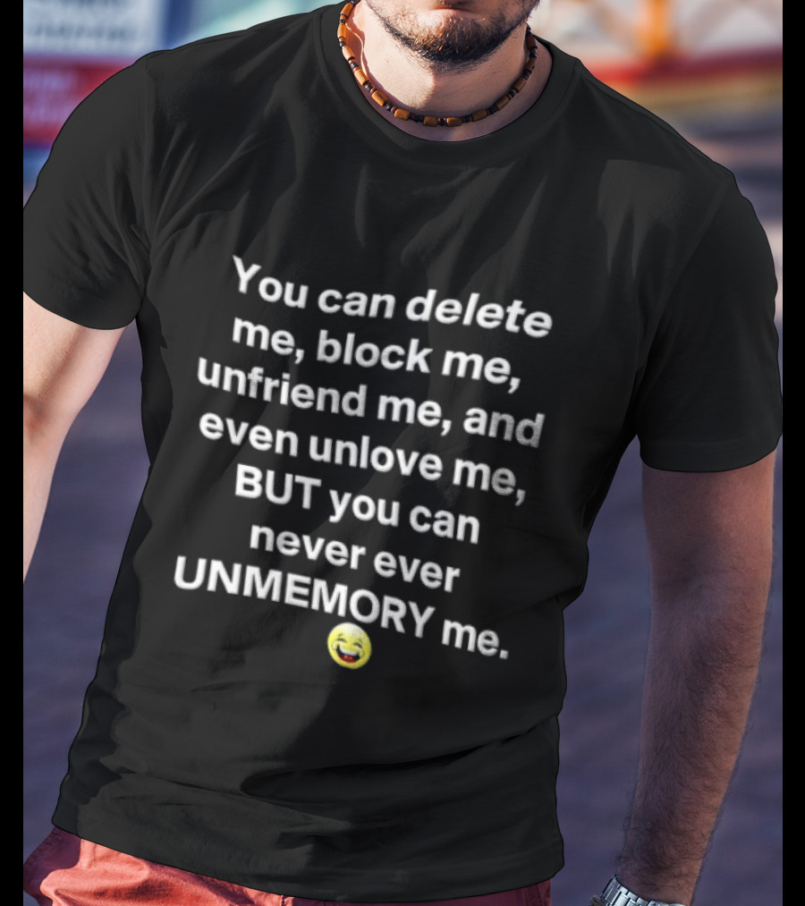 You Can Delete Block Unfriend Unlove But Never Unmemory Laughing Emoji Face T-Shirt