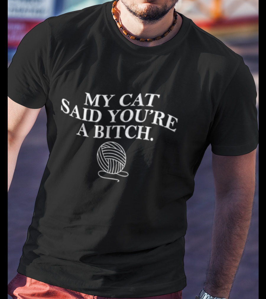 MY CAT Said YOU RE A Bitch Ball Of Yarn Humor T-Shirt